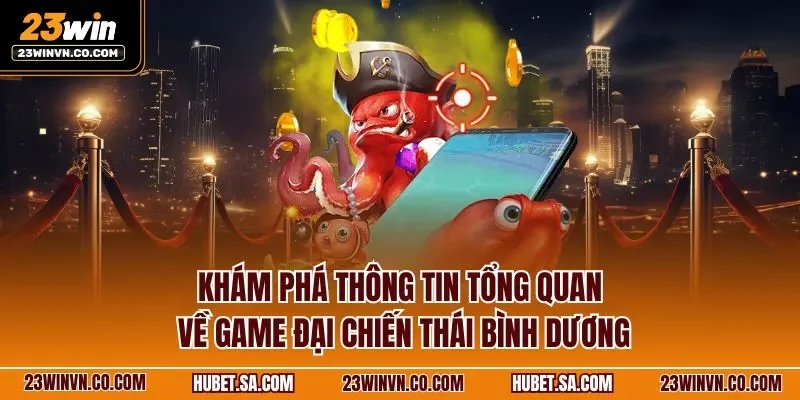 kham-pha-thong-tin-tong-quan-ve-game-dai-chien-thai-binh-duong.webp